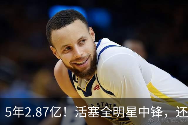 5年2.87亿！活塞全明星中锋，还想要顶薪？